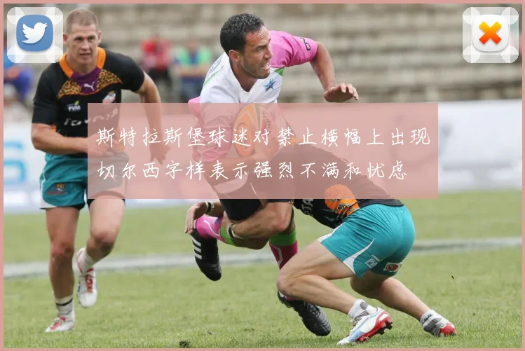 斯特拉斯堡球迷对禁止横幅上出现切尔西字样表示强烈不满和忧虑