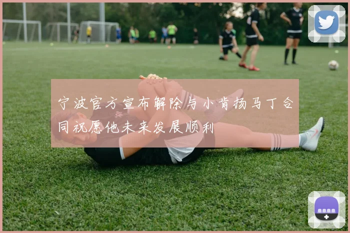 宁波官方宣布解除与小肯扬马丁合同祝愿他未来发展顺利
