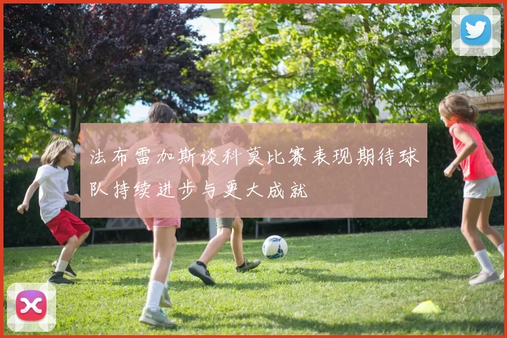 法布雷加斯谈科莫比赛表现期待球队持续进步与更大成就