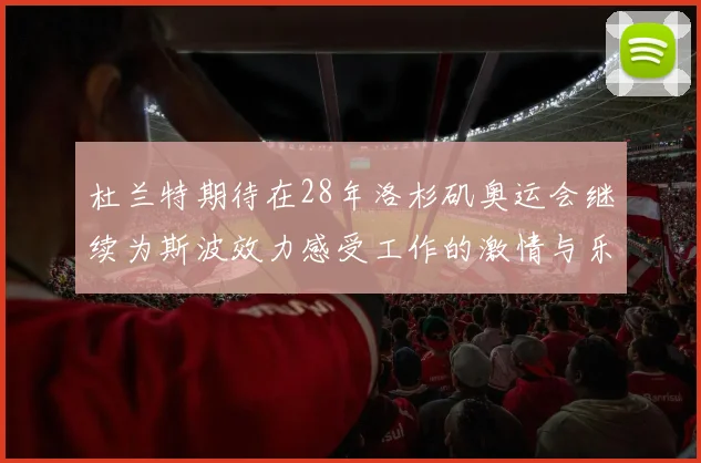 杜兰特期待在28年洛杉矶奥运会继续为斯波效力感受工作的激情与乐趣
