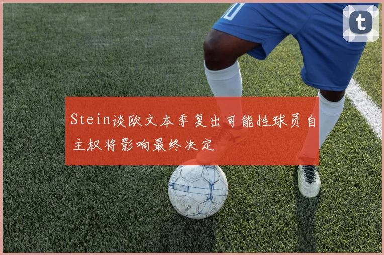 Stein谈欧文本季复出可能性球员自主权将影响最终决定